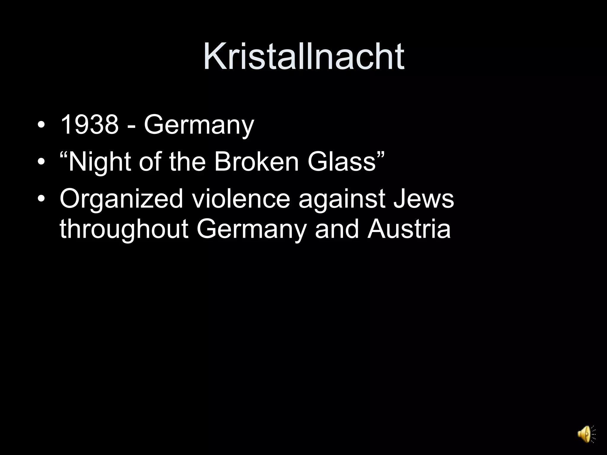 Kristallnacht 1938 - Germany “ Night of the Broken Glass” Organized violence against Jews throughout Germany and Austria 