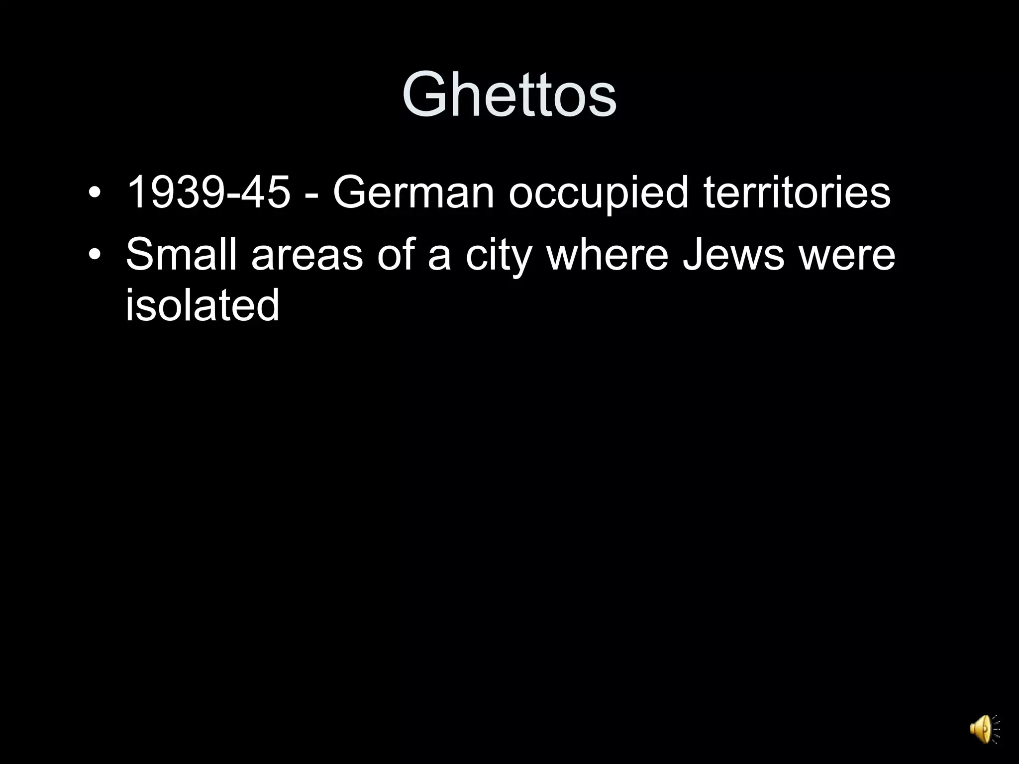 Ghettos 1939-45 - German occupied territories Small areas of a city where Jews were isolated 