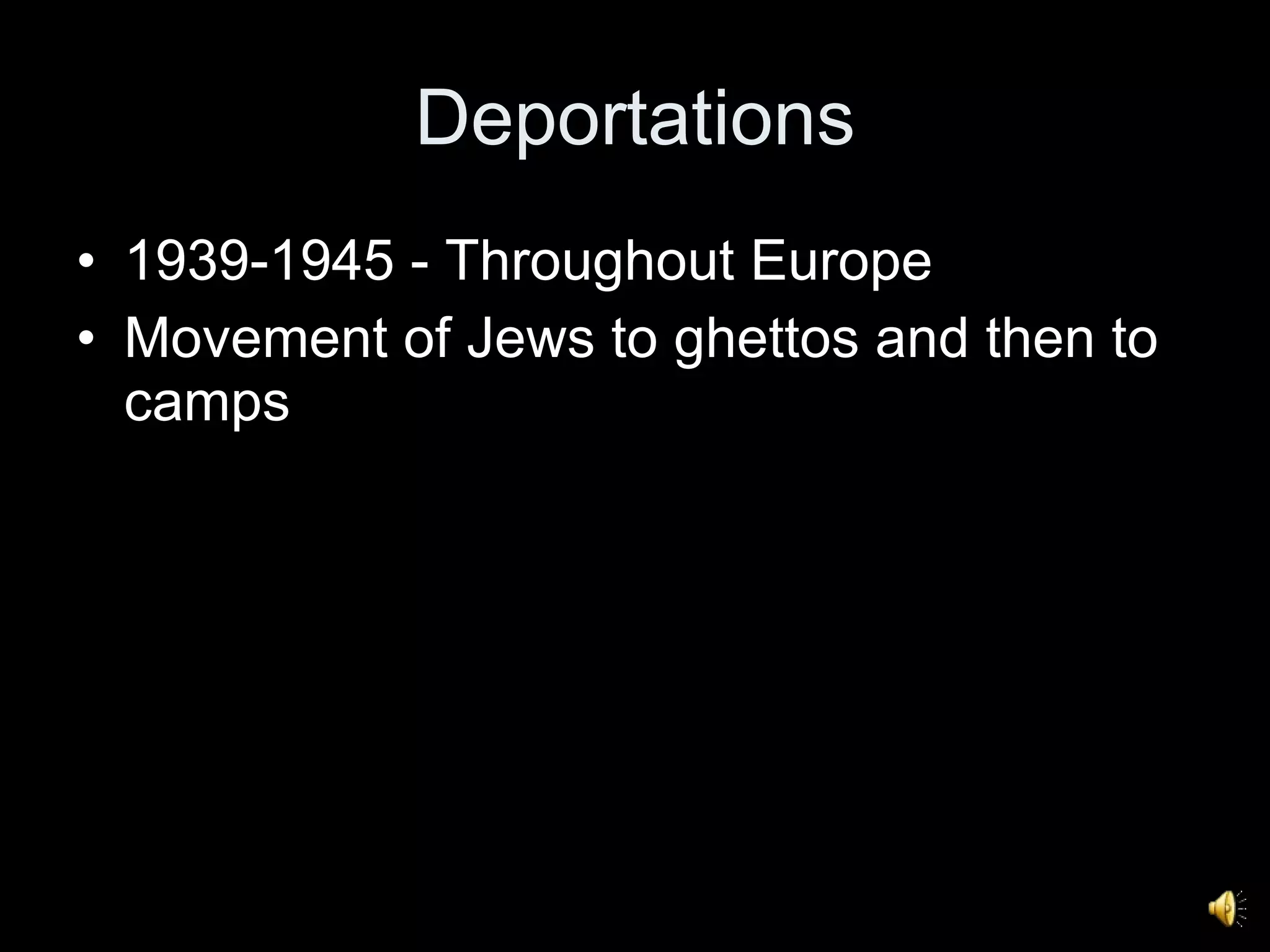 Deportations 1939-1945 - Throughout Europe Movement of Jews to ghettos and then to camps 