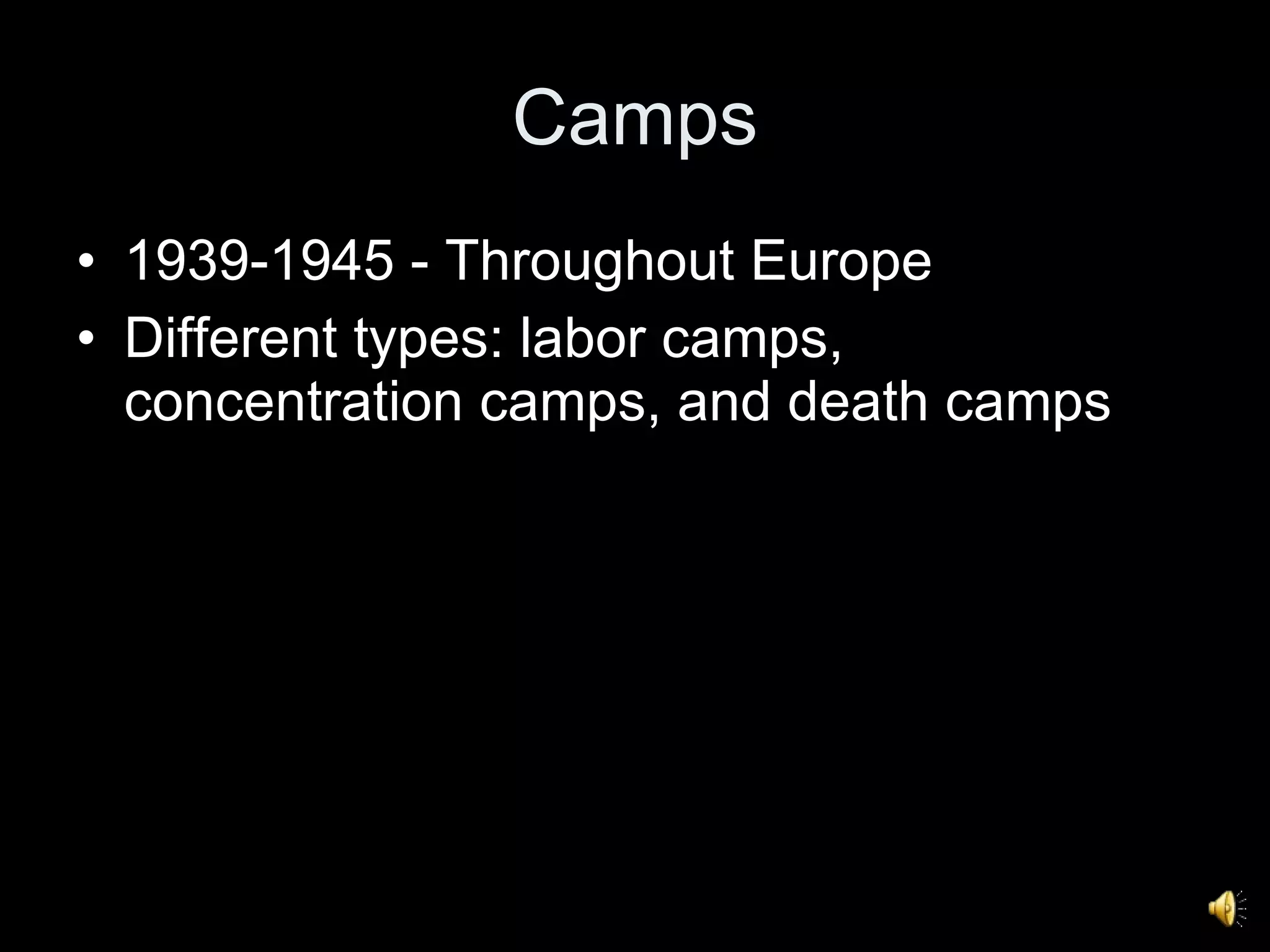 Camps 1939-1945 - Throughout Europe Different types: labor camps, concentration camps, and death camps 