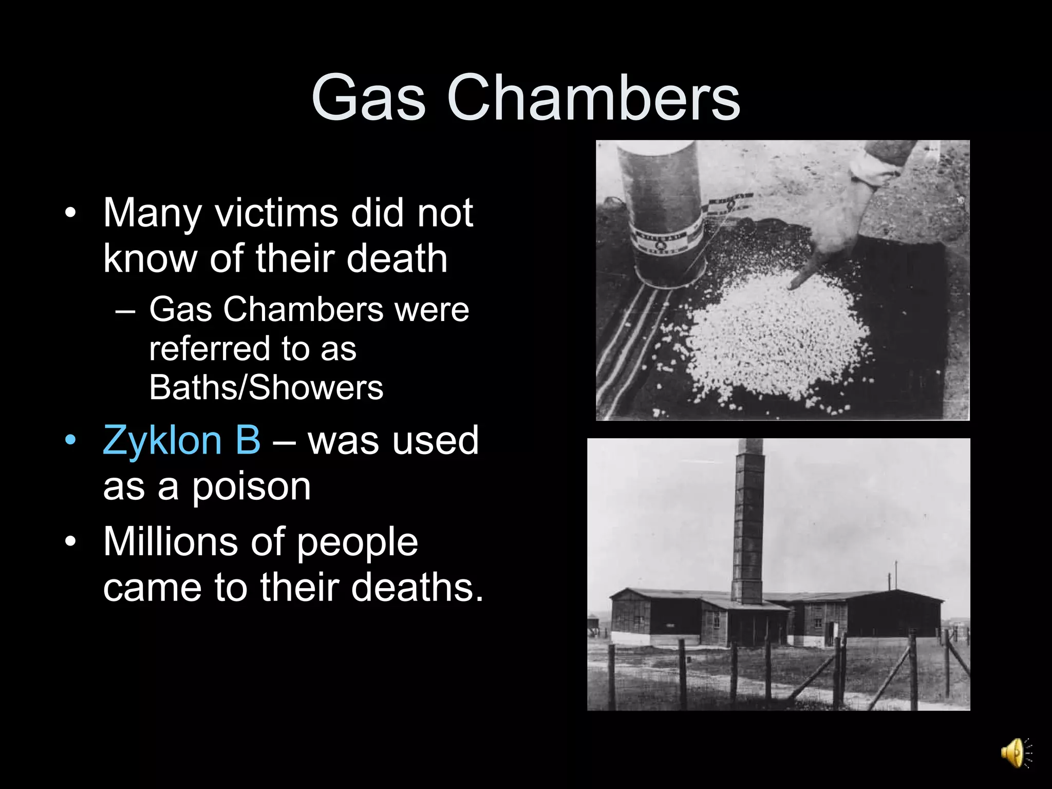 Gas Chambers Many victims did not know of their death Gas Chambers were referred to as Baths/Showers  Zyklon B  – was used as a poison Millions of people came to their deaths. 