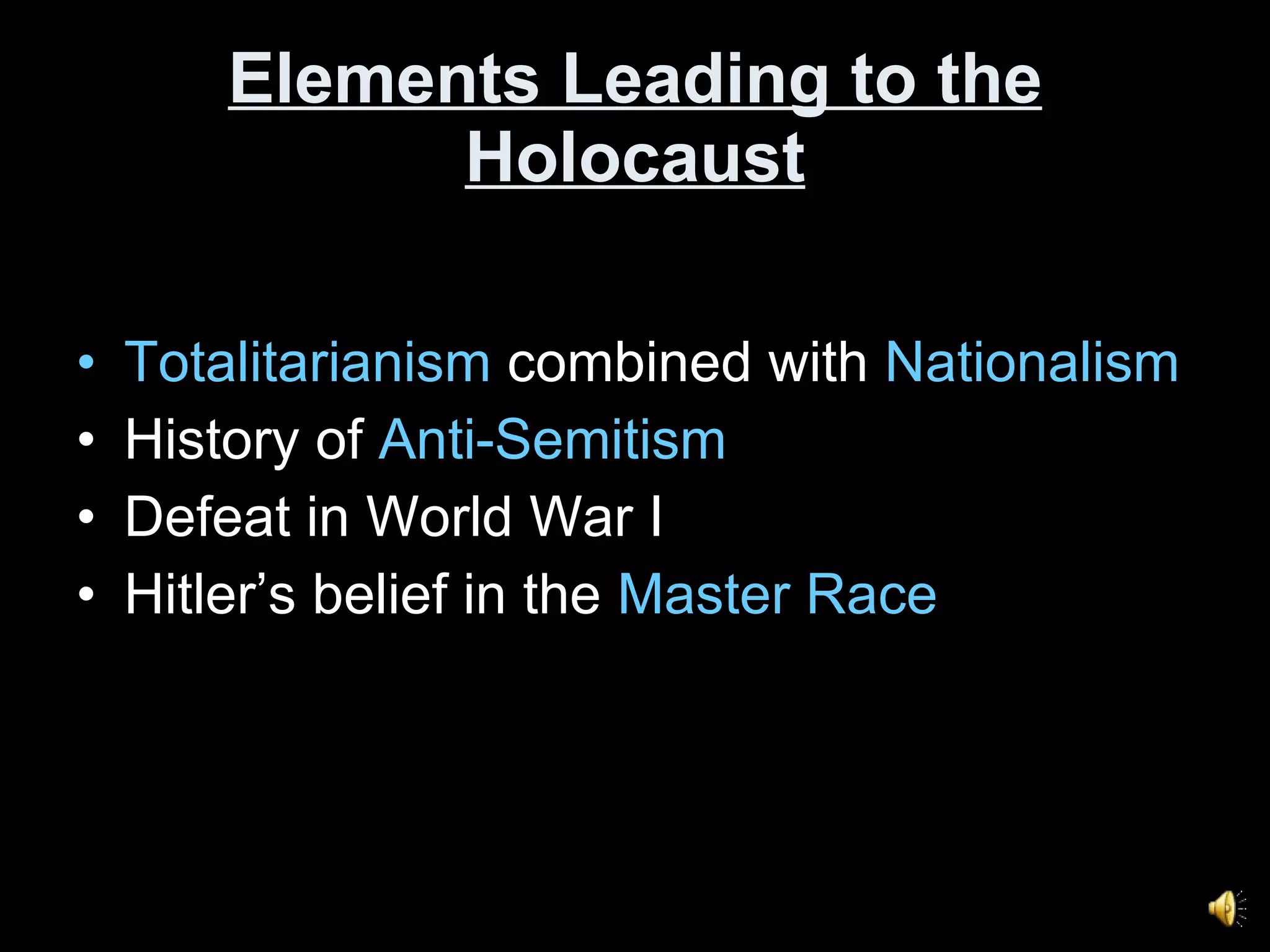 Elements Leading to the Holocaust Totalitarianism  combined with  Nationalism History of  Anti-Semitism Defeat in World War I Hitler’s belief in the  Master Race 