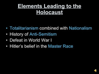 Elements Leading to the Holocaust Totalitarianism  combined with  Nationalism History of  Anti-Semitism Defeat in World War I Hitler’s belief in the  Master Race 