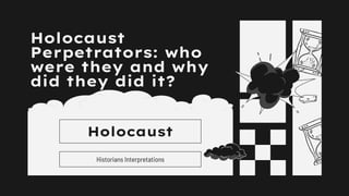 Holocaust
Perpetrators: who
were they and why
did they did it?
Historians Interpretations
Holocaust
 