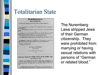 Totalitarian State
The Nuremberg
Laws stripped Jews
of their German
citizenship. They
were prohibited from
marrying or having
sexual relations with
persons of “German
or related blood.”
 