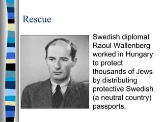 Rescue
Swedish diplomat
Raoul Wallenberg
worked in Hungary
to protect
thousands of Jews
by distributing
protective Swedish
(a neutral country)
passports.
 