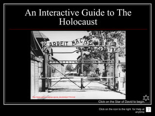 An Interactive Guide to The
         Holocaust




 http://www.ushmm.org/uia-cgi/uia_doc/photos/1?hr=null

                                                         Click on the Star of David to begin.

                                                         Click on the icon to the right for Help at
                                                                                           anytime
 
