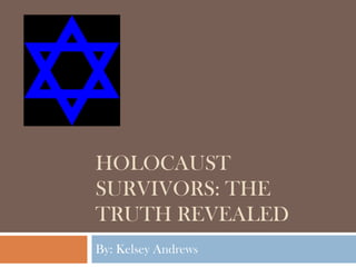 Holocaust Survivors: The Truth Revealed By: Kelsey Andrews 