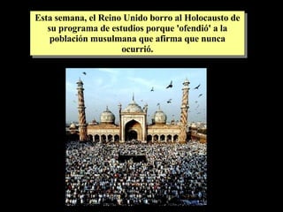 Esta semana, el Reino Unido borro al Holocausto de su programa de estudios porque 'ofendió' a la población musulmana que afirma que nunca ocurrió. 