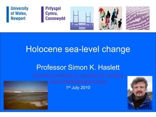 Holocene sea-level change Professor Simon K. Haslett Centre for Excellence in Learning and Teaching Simon.haslett@newport.ac.uk 1st July 2010 