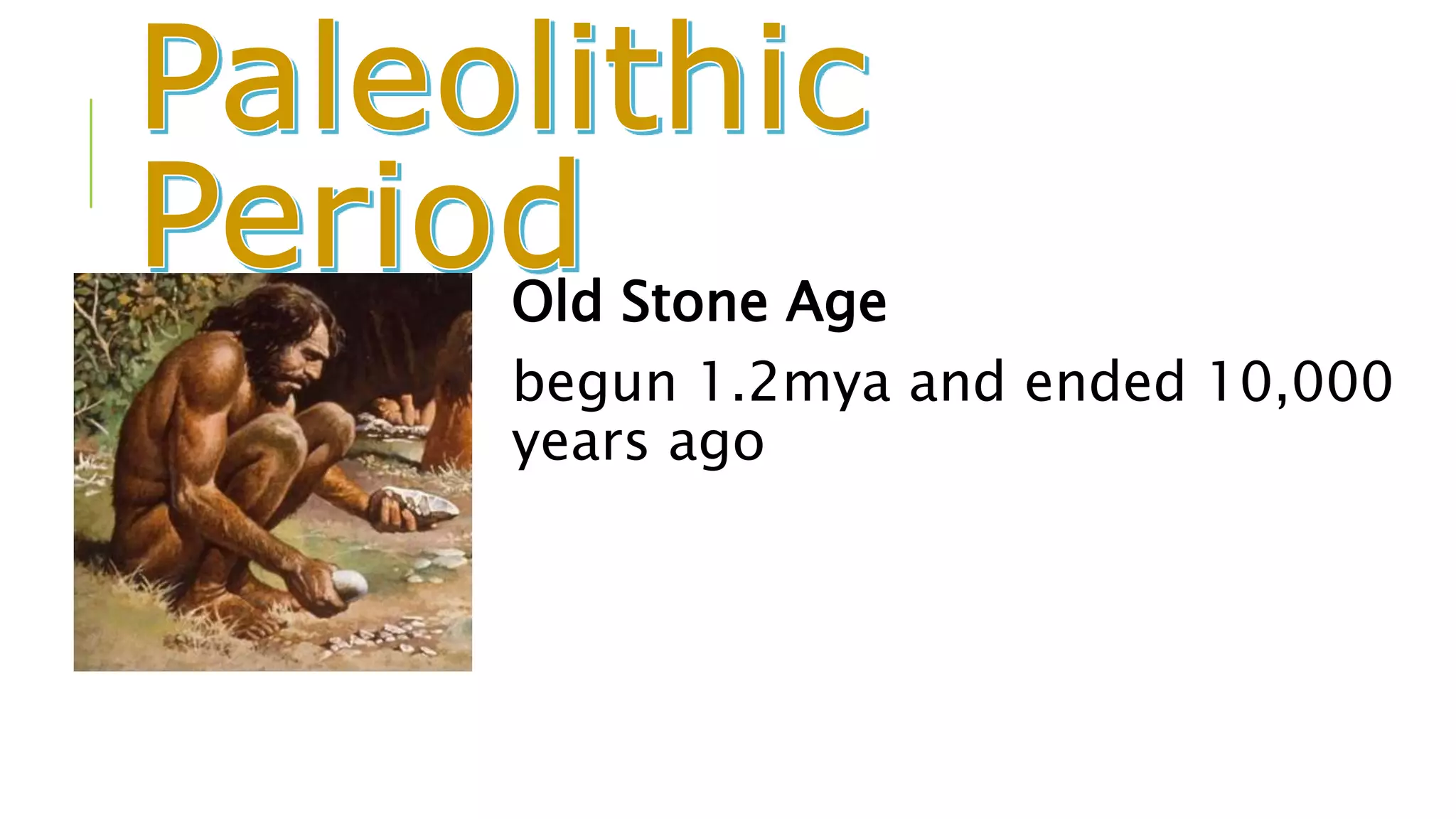 Old Stone Age
begun 1.2mya and ended 10,000
years ago
 