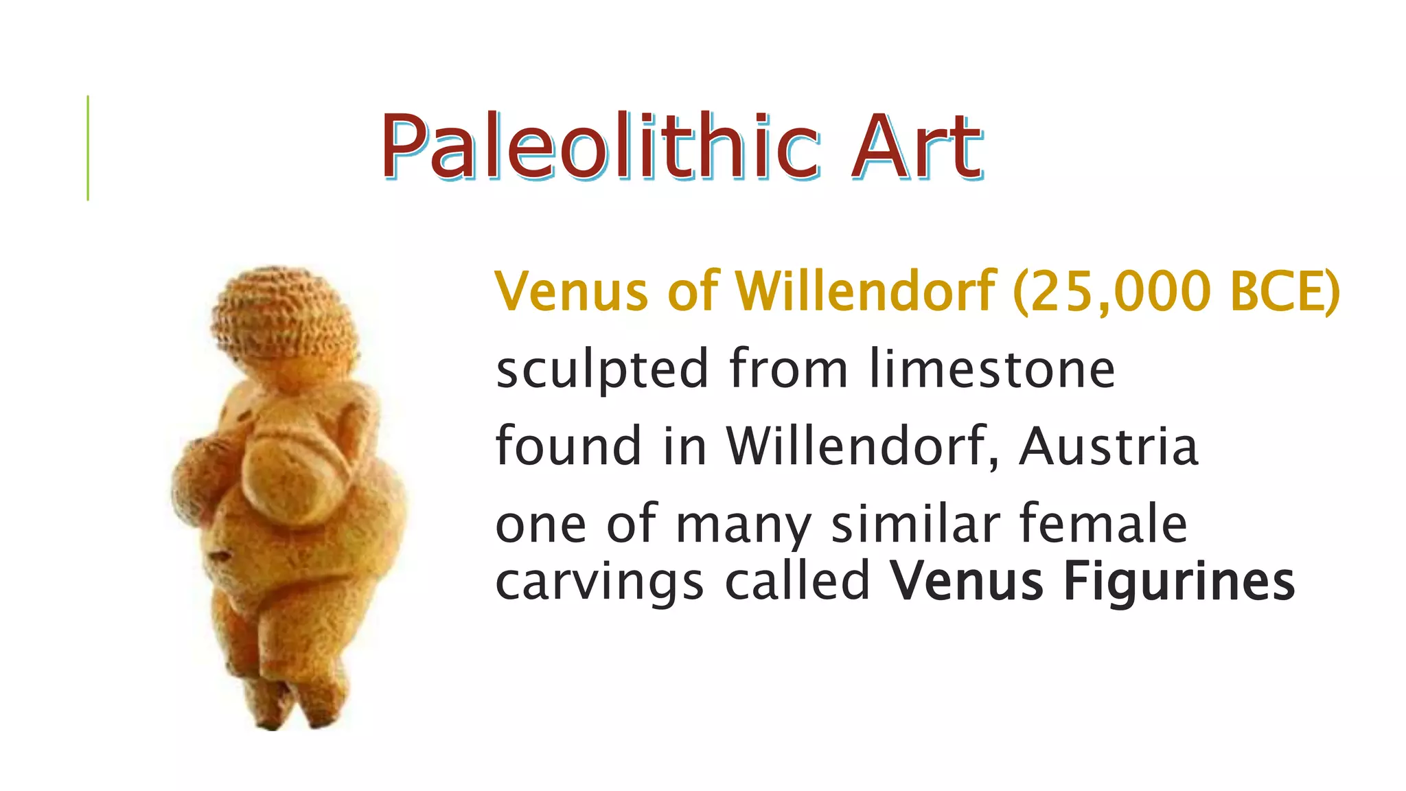 Venus of Willendorf (25,000 BCE)
sculpted from limestone
found in Willendorf, Austria
one of many similar female
carvings called Venus Figurines
 
