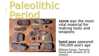 stone was the most
vital material for
making tools and
weapons
hand axes appeared
700,000 years ago
Olduvai Gorge, Tanzania
found with remains of H.
erectus
 