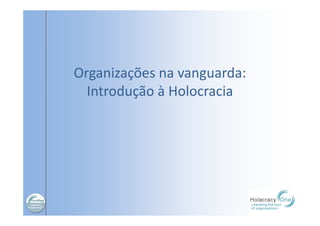 Organizações na vanguarda:
Introdução à Holocracia
 