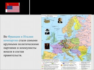 Во  Франции и Италии компартии  стали самыми крупными политическими партиями и коммунисты вошли в состав правительств. 