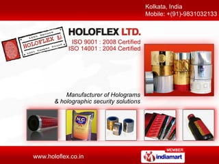 Kolkata, India Mobile: +(91)-9831032133  Manufacturer of Holograms & holographic security solutions ISO 9001 : 2008 Certified ISO 14001 : 2004 Certified 