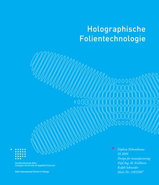 Holographische
    Folientechnologie




            “   Diplom Nebenthema
                SS 2010
                Design for manufacturing
                Dipl.Ing. M. Eichhorn
                Ralph Schneider
2
                Matr.Nr: 11031987
 