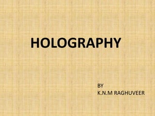 HOLOGRAPHY

       BY
       K.N.M RAGHUVEER
 