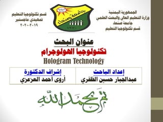 ‫انًُٛٛخ‬‫اجلًٕٓسٚخ‬
ًٙ‫انؼه‬‫ٔانجؾش‬‫انؼبيل‬‫انزؼهٛى‬‫ٔصاسح‬
‫صُؼبء‬‫عبيؼخ‬
‫انزؼهٛى‬‫ركُٕنٕعٛب‬‫لغى‬
‫انزؼهٛى‬‫ركُٕنٕعٛب‬‫لغى‬
‫يبعغزري‬٘‫متٓٛذ‬
2019-2020
‫انجؾش‬ ٌ‫ػُٕا‬
‫اذلٕنٕعشاو‬ ‫ركُٕنٕعٛب‬
Hologram Technology
‫انجبؽش‬ ‫ئػذاد‬
٘‫انظفش‬ ‫ؽغني‬ ‫ػجذاجلجبس‬
‫انذكزٕسح‬ ‫ئششاف‬
‫أمحذ‬ ٖٔ‫أس‬٘‫انؼضػض‬
 
