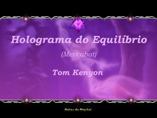 Holograma do Equilíbrio
(Merkabat)
Tom Kenyon
 