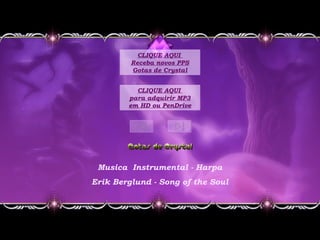 Musica Instrumental - Harpa
Erik Berglund - Song of the Soul
CLIQUE AQUI
para adquirir MP3
em HD ou PenDrive
CLIQUE AQUI
Receba novos PPS
Gotas de Crystal
 