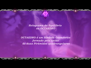 Holograma do Equilíbrio
ou OCTAEDRO
OCTAEDRO é um Símbolo Geométrico
formado pela união
de duas Pirâmides quadrangulares
 