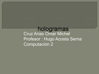 Cruz Arias Omar Michel
Profesor : Hugo Acosta Serna
Computación 2
 