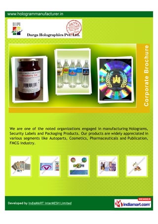 We are one of the noted organizations engaged in manufacturing Holograms,
Security Labels and Packaging Products. Our products are widely appreciated in
various segments like Autoparts, Cosmetics, Pharmaceuticals and Publication,
FMCG industry.
 