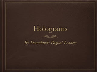 Holograms
By Downlands Digital Leaders
 