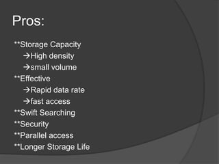 Pros:
**Storage Capacity
High density
small volume
**Effective
Rapid data rate
fast access
**Swift Searching
**Security
**Parallel access
**Longer Storage Life
 