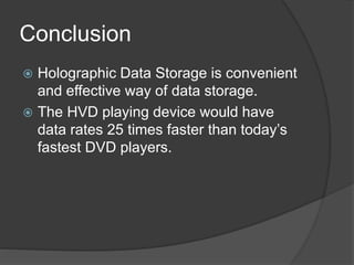 Conclusion
 Holographic Data Storage is convenient
and effective way of data storage.
 The HVD playing device would have
data rates 25 times faster than today’s
fastest DVD players.
 