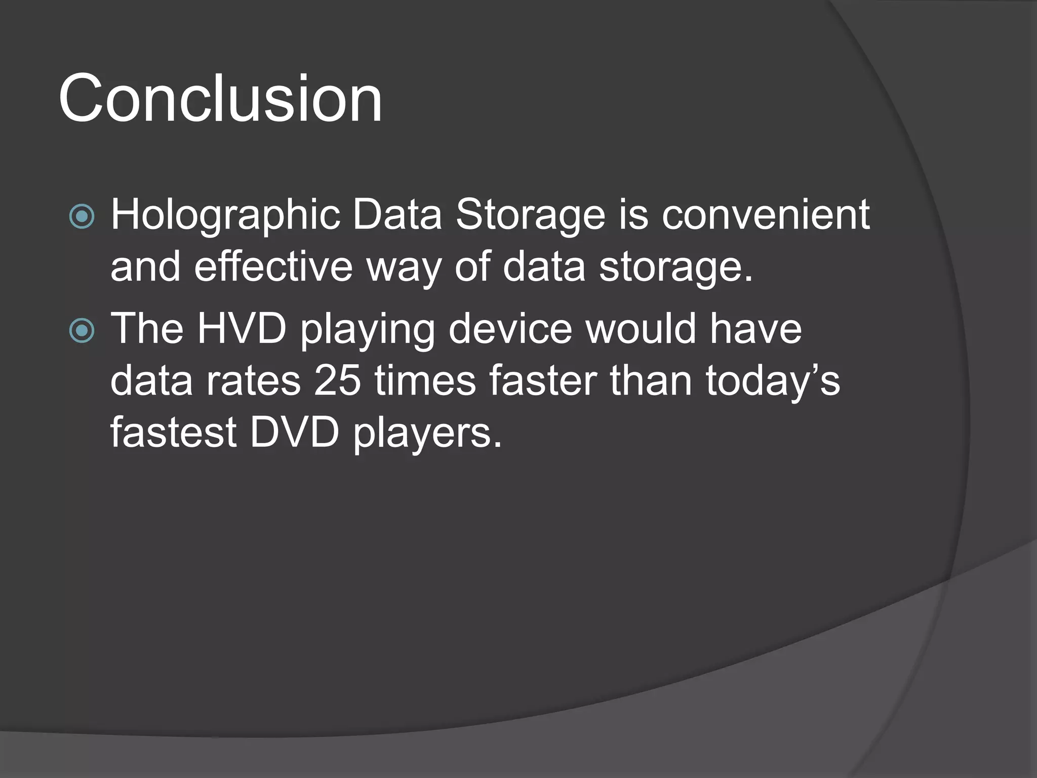 Conclusion
 Holographic Data Storage is convenient
and effective way of data storage.
 The HVD playing device would have
data rates 25 times faster than today’s
fastest DVD players.
 