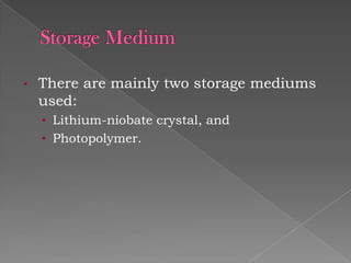 •

There are mainly two storage mediums
used:
• Lithium-niobate crystal, and

• Photopolymer.

 