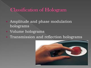 Amplitude and phase modulation
holograms
 Volume holograms
 Transmission and reflection holograms


 