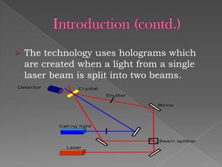 

The technology uses holograms which
are created when a light from a single
laser beam is split into two beams.

 