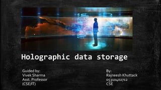 Holographic data storage
Guided by:
Vivek Sharma
Asst. Professor
(CSE/IT)
By:
Rajneesh Khuttack
05310402712
CSE
 