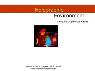 Holographic  Environment Krishna Kumar Bohra (KKB), MCA LMCST www.selectall.wordpress.com - Amazing Augmented Reality 