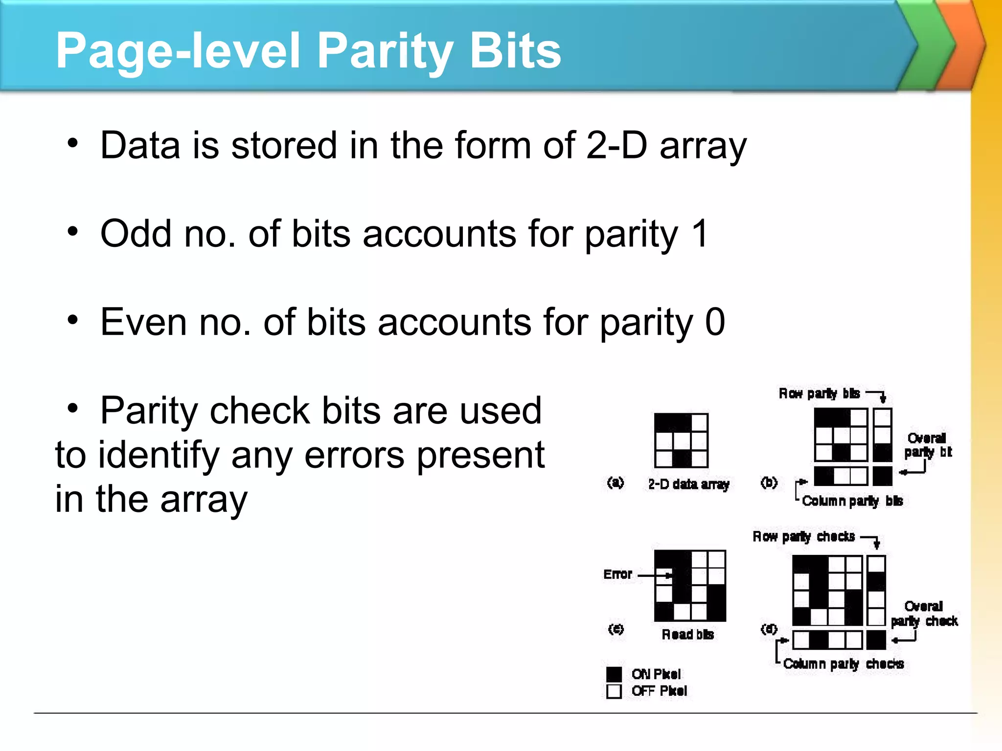Page-level Parity Bits
• Data is stored in the form of 2-D array
• Odd no. of bits accounts for parity 1
• Even no. of bits accounts for parity 0
• Parity check bits are used
to identify any errors present
in the array
 