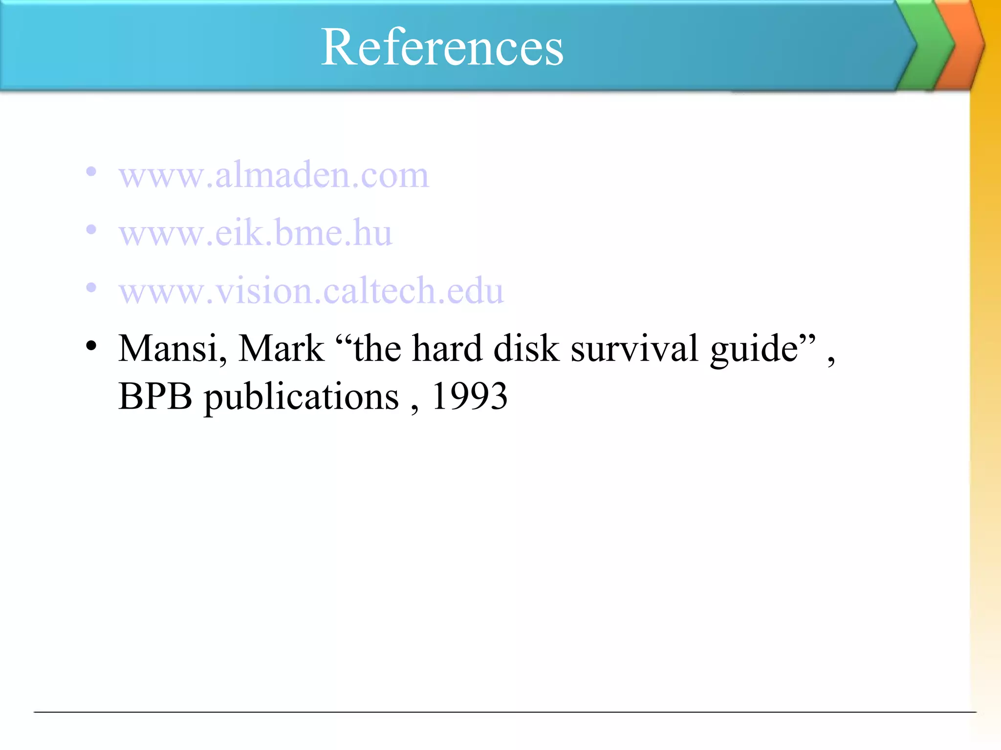 References
• www.almaden.com
• www.eik.bme.hu
• www.vision.caltech.edu
• Mansi, Mark “the hard disk survival guide” ,
BPB publications , 1993
 
