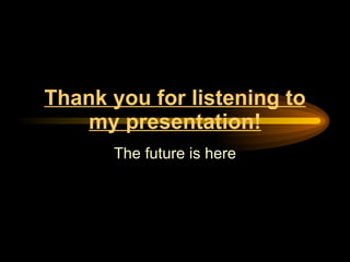 Thank you for listening to my presentation! The future is here 