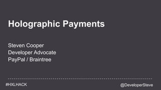 @DeveloperSteve#HXLHACK
Holographic Payments
Steven Cooper
Developer Advocate
PayPal / Braintree
 