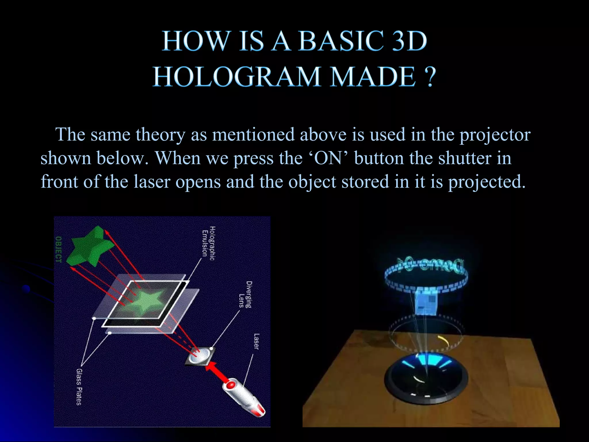 The same theory as mentioned above is used in the projector
shown below. When we press the ‘ON’ button the shutter in
front of the laser opens and the object stored in it is projected.

 