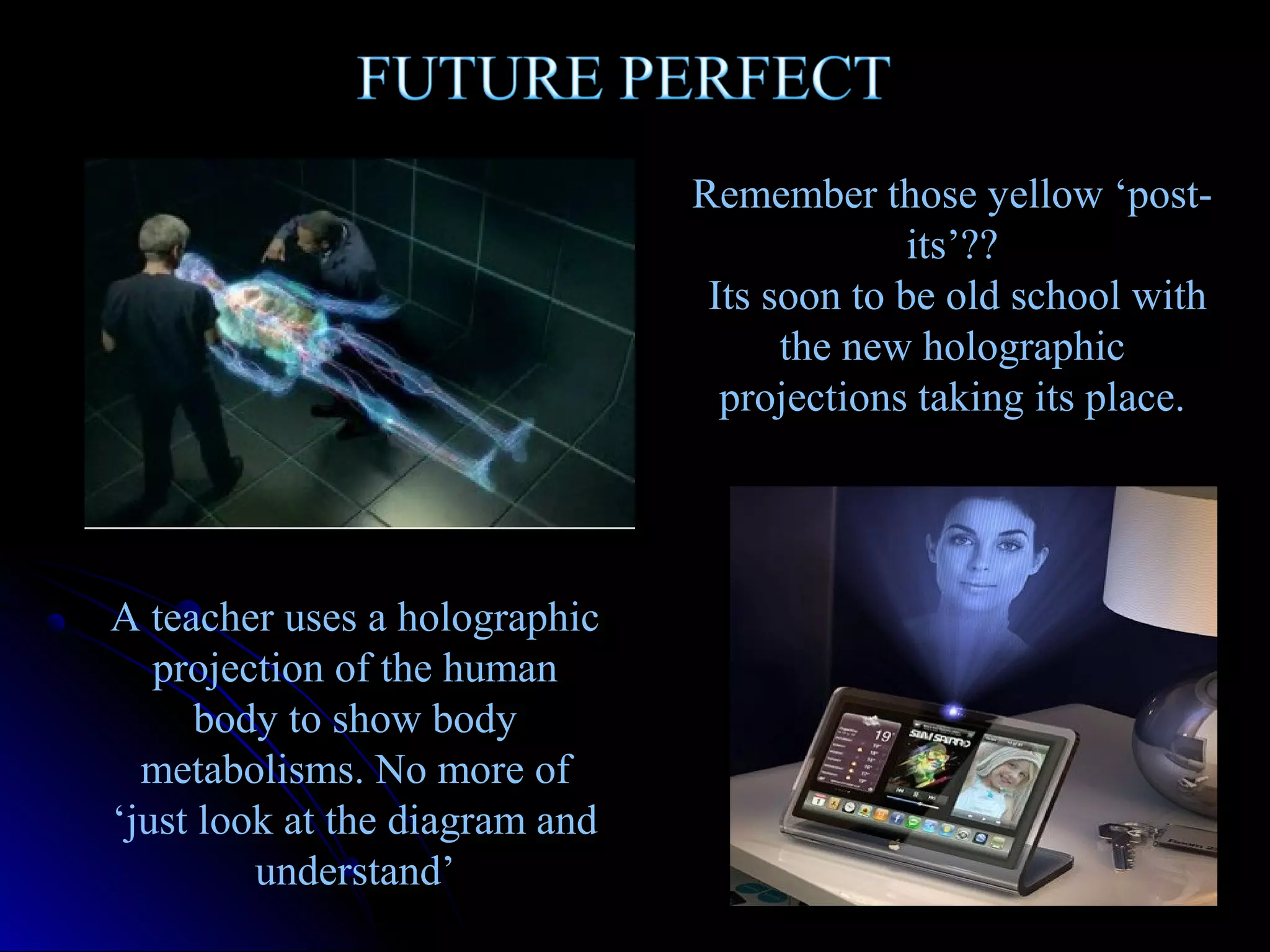 Remember those yellow ‘postits’??
Its soon to be old school with
the new holographic
projections taking its place.

A teacher uses a holographic
projection of the human
body to show body
metabolisms. No more of
‘just look at the diagram and
understand’

 