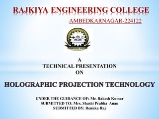 RAJKIYA ENGINEERING COLLEGE
AMBEDKARNAGAR-224122
UNDER THE GUIDANCE OF: Mr. Rakesh Kumar
SUBMITTED TO: Mrs. Shashi Prabha Anan
SUBMITTED BY: Renuka Raj
A
TECHNICAL PRESENTATION
ON
 