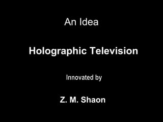 An Idea
Holographic Television
Z. M. Shaon
 