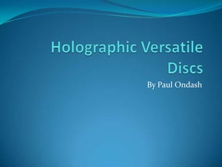 Holographic Versatile Discs,[object Object],By Paul Ondash,[object Object]