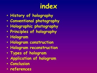 indexHistory of holographyConventional photographyHolographic photographyPrinciples of holographyHologramHologram constructionHologram reconstructionTypes of hologramApplication of hologramConclusionreferences