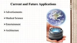 Current and Future Applications
Advertisements
Medical Science
Entertainment
Architecture

 