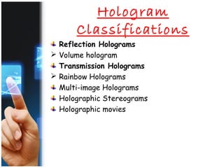 Hologram
Classifications
Reflection Holograms
 Volume hologram
Transmission Holograms
 Rainbow Holograms
Multi-image Holograms
Holographic Stereograms
Holographic movies
 