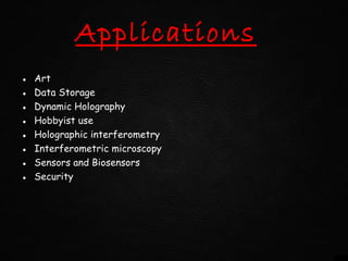 Applications
● Art
● Data Storage
● Dynamic Holography
● Hobbyist use
● Holographic interferometry
● Interferometric microscopy
● Sensors and Biosensors
● Security
 